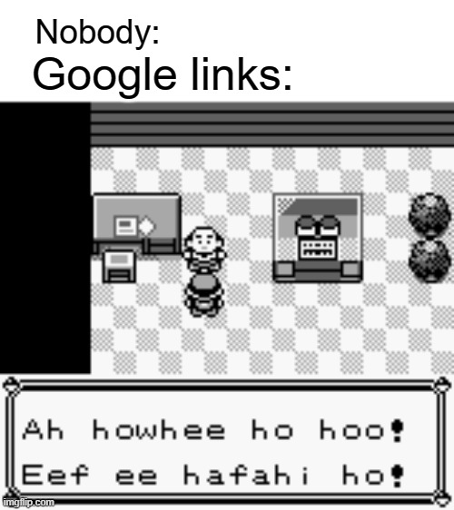 I'm sure you've all seen it | Nobody:; Google links: | image tagged in safari zone warden gibberish | made w/ Imgflip meme maker