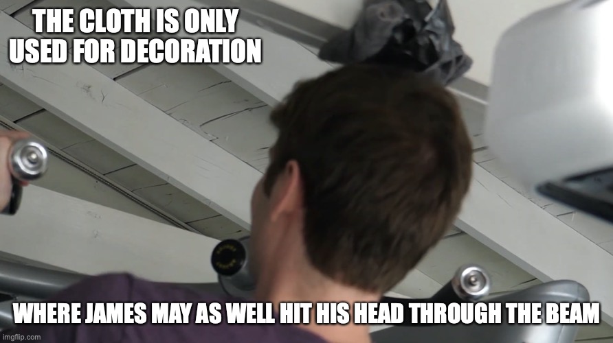 Beam Cloth | THE CLOTH IS ONLY USED FOR DECORATION; WHERE JAMES MAY AS WELL HIT HIS HEAD THROUGH THE BEAM | image tagged in theodd1sout,memes,youtube | made w/ Imgflip meme maker