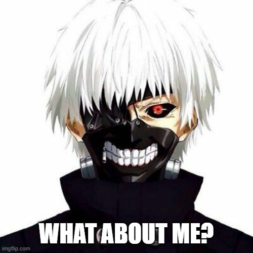 Ken Kaneki Tokyo Ghoul | WHAT ABOUT ME? | image tagged in ken kaneki tokyo ghoul | made w/ Imgflip meme maker