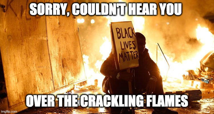 SORRY, COULDN'T HEAR YOU OVER THE CRACKLING FLAMES | made w/ Imgflip meme maker