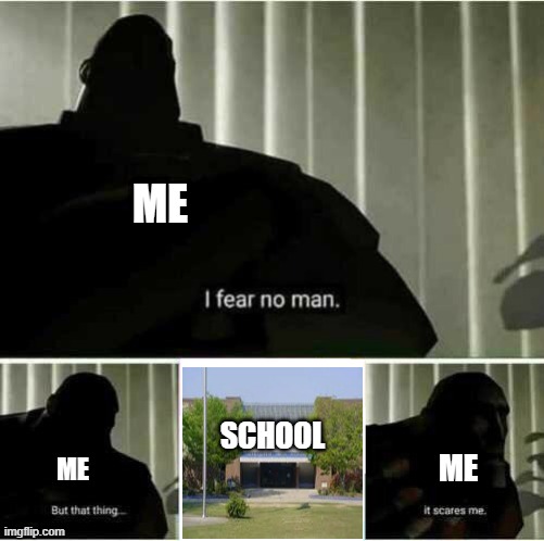 I fear no man, But school scares me. | ME; SCHOOL; ME; ME | image tagged in i fear no man | made w/ Imgflip meme maker