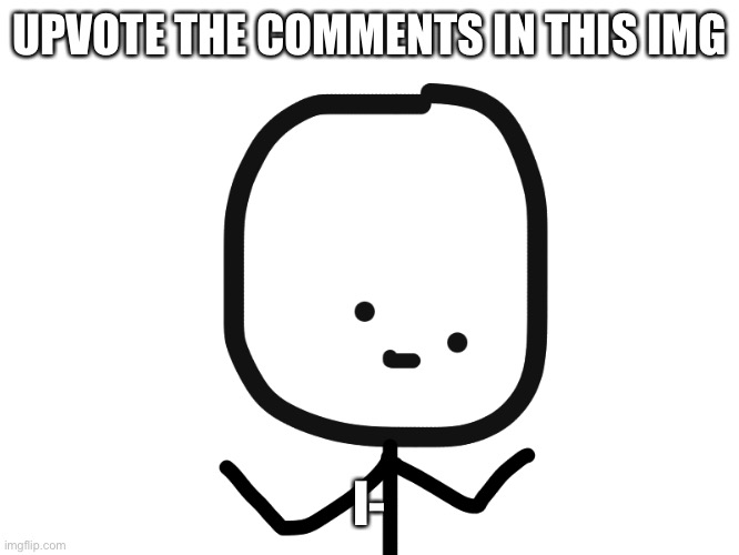 Oh Dear Guy | UPVOTE THE COMMENTS IN THIS IMG; I- | image tagged in oh dear guy | made w/ Imgflip meme maker