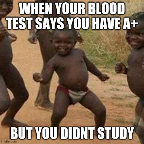 Third World Success Kid | WHEN YOUR BLOOD TEST SAYS YOU HAVE A+; BUT YOU DIDNT STUDY | image tagged in memes,third world success kid | made w/ Imgflip meme maker