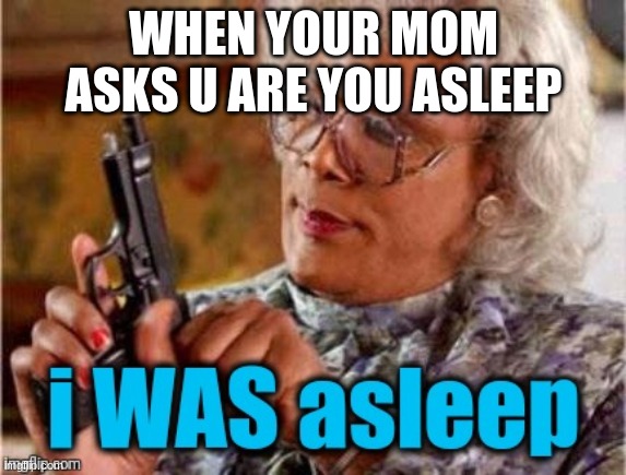 wwww | WHEN YOUR MOM ASKS U ARE YOU ASLEEP | image tagged in oh grandma | made w/ Imgflip meme maker