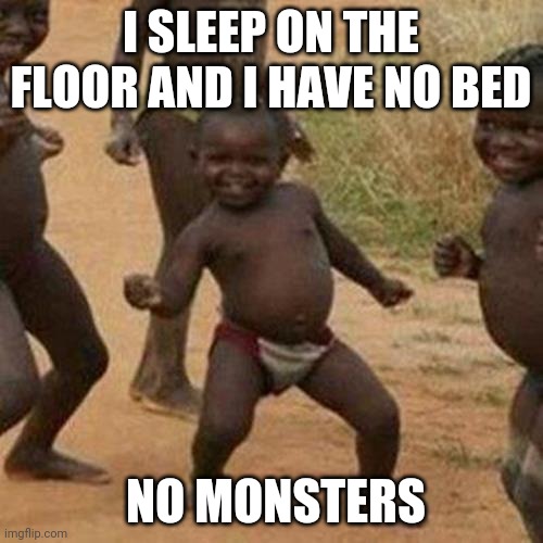 Third World Success Kid | I SLEEP ON THE FLOOR AND I HAVE NO BED; NO MONSTERS | image tagged in memes,third world success kid,gotanypain | made w/ Imgflip meme maker