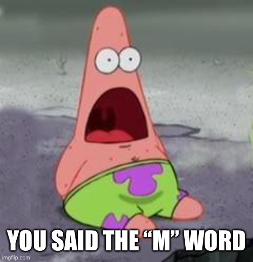 Suprised Patrick | YOU SAID THE “M” WORD | image tagged in suprised patrick | made w/ Imgflip meme maker