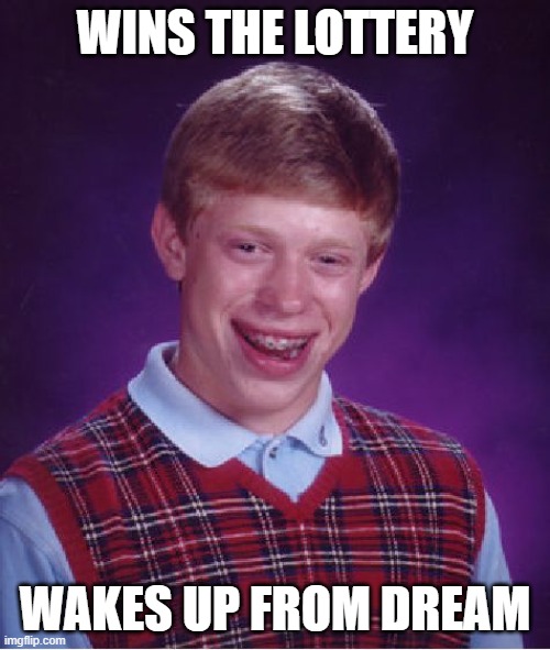 Bad Luck Brian | WINS THE LOTTERY; WAKES UP FROM DREAM | image tagged in memes,bad luck brian | made w/ Imgflip meme maker