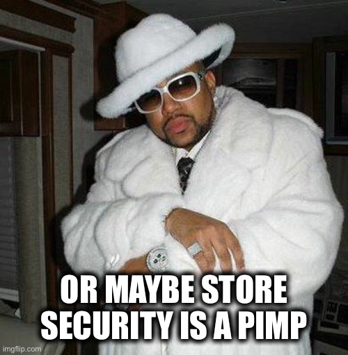 pimp c | OR MAYBE STORE SECURITY IS A PIMP | image tagged in pimp c | made w/ Imgflip meme maker