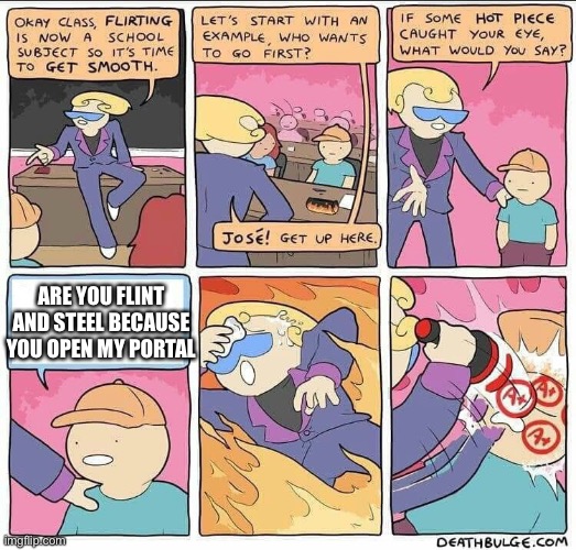 How Minecrafters flirt | ARE YOU FLINT AND STEEL BECAUSE YOU OPEN MY PORTAL | image tagged in flirting class,funny,memes,gifs,quarantine | made w/ Imgflip meme maker