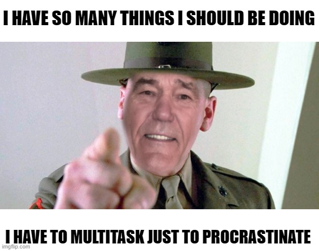 sad but true | I HAVE SO MANY THINGS I SHOULD BE DOING; I HAVE TO MULTITASK JUST TO PROCRASTINATE | image tagged in kewl,joke | made w/ Imgflip meme maker