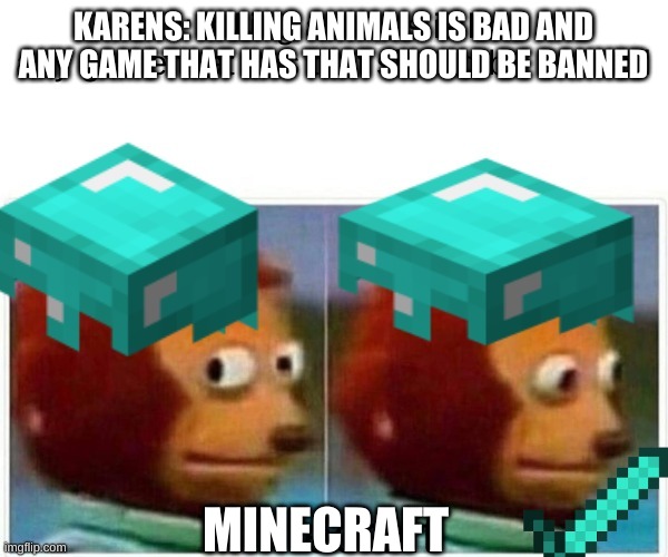 Sneaky minecraft | KARENS: KILLING ANIMALS IS BAD AND ANY GAME THAT HAS THAT SHOULD BE BANNED; MINECRAFT | image tagged in monkey puppet | made w/ Imgflip meme maker