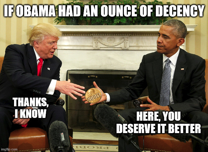 If Obama had an ounce of decency | IF OBAMA HAD AN OUNCE OF DECENCY; THANKS, I KNOW; HERE, YOU DESERVE IT BETTER | image tagged in obama,democrats,nobel prize,nobel | made w/ Imgflip meme maker
