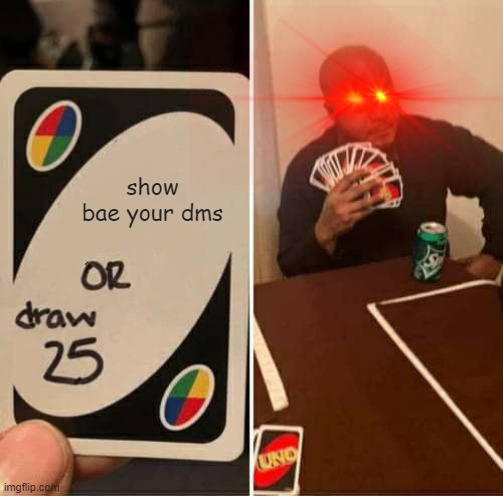 UNO Draw 25 Cards Meme | show bae your dms | image tagged in memes,uno draw 25 cards | made w/ Imgflip meme maker