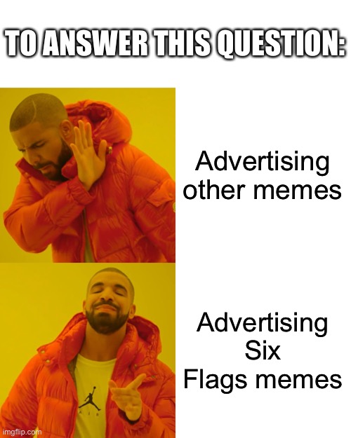 Drake Hotline Bling Meme | Advertising other memes Advertising Six Flags memes TO ANSWER THIS QUESTION: | image tagged in memes,drake hotline bling | made w/ Imgflip meme maker