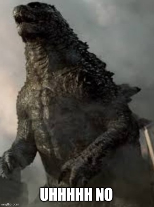 image tagged in uhhhhh no godzilla | made w/ Imgflip meme maker