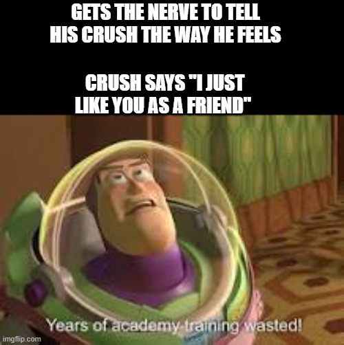 soooo trueee |  GETS THE NERVE TO TELL HIS CRUSH THE WAY HE FEELS; CRUSH SAYS "I JUST LIKE YOU AS A FRIEND" | image tagged in so true,lol,memes,buzz lightyear,oof | made w/ Imgflip meme maker