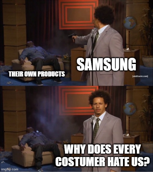 Samsund and their products | SAMSUNG; THEIR OWN PRODUCTS; WHY DOES EVERY COSTUMER HATE US? | image tagged in memes,who killed hannibal | made w/ Imgflip meme maker