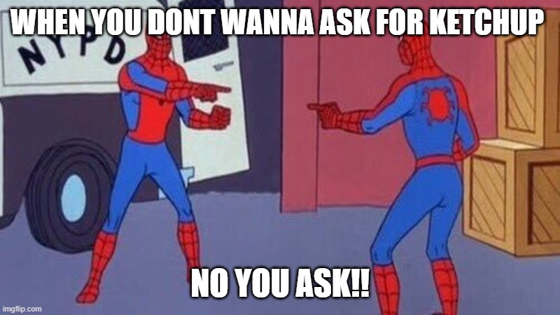 spiderman pointing at spiderman | WHEN YOU DONT WANNA ASK FOR KETCHUP; NO YOU ASK!! | image tagged in spiderman pointing at spiderman | made w/ Imgflip meme maker