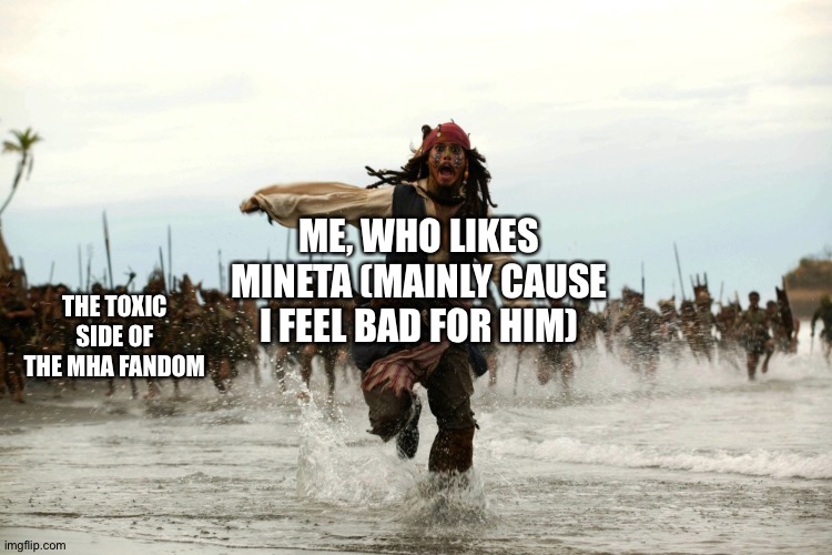 R u n | ME, WHO LIKES MINETA (MAINLY CAUSE I FEEL BAD FOR HIM); THE TOXIC SIDE OF THE MHA FANDOM | image tagged in captain jack sparrow running | made w/ Imgflip meme maker