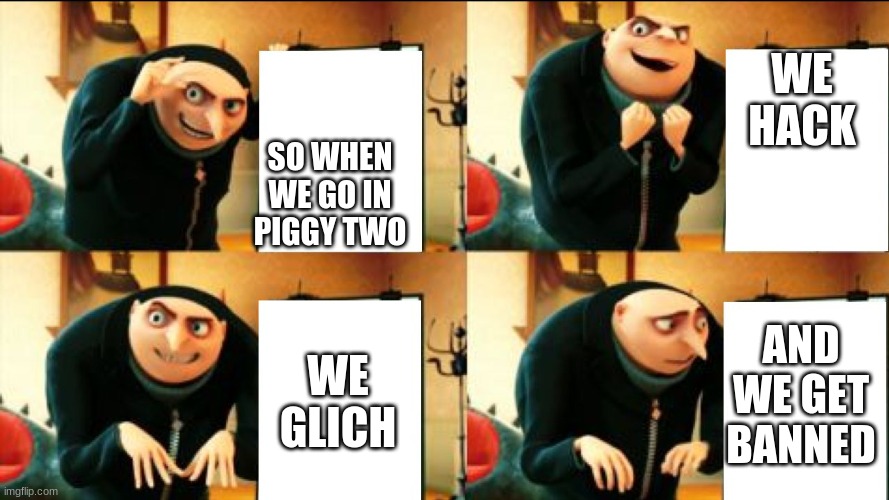 Hmm grus up to somthing | WE HACK; SO WHEN WE GO IN PIGGY TWO; AND WE GET BANNED; WE GLICH | image tagged in gru diabolical plan fail | made w/ Imgflip meme maker