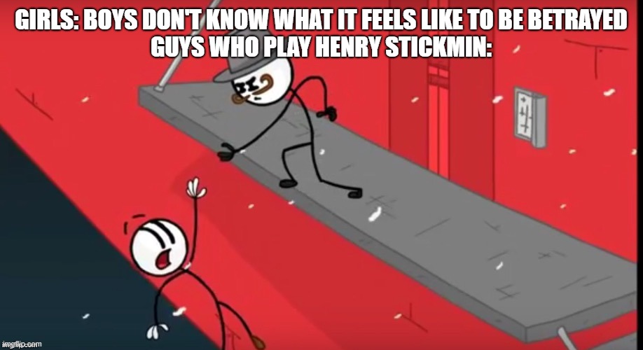  GIRLS: BOYS DON'T KNOW WHAT IT FEELS LIKE TO BE BETRAYED
GUYS WHO PLAY HENRY STICKMIN: | image tagged in betrayal | made w/ Imgflip meme maker