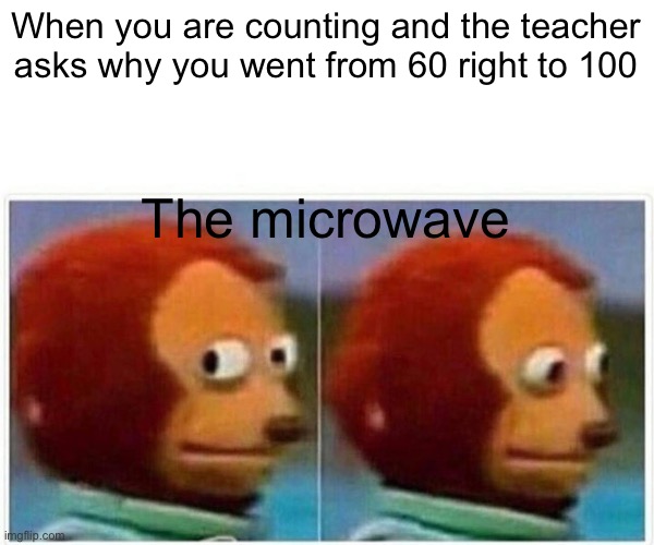 Monkey Puppet Meme |  When you are counting and the teacher asks why you went from 60 right to 100; The microwave | image tagged in memes,monkey puppet | made w/ Imgflip meme maker