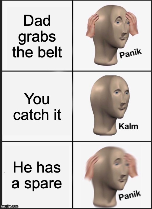Meme Man | Dad grabs the belt; You catch it; He has a spare | image tagged in memes,panik kalm panik | made w/ Imgflip meme maker