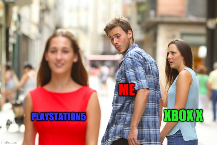 Distracted Boyfriend | ME; XBOX X; PLAYSTATION5 | image tagged in memes,distracted boyfriend | made w/ Imgflip meme maker