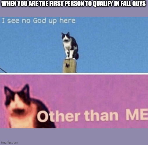 First person to qualify in fall guys | WHEN YOU ARE THE FIRST PERSON TO QUALIFY IN FALL GUYS | image tagged in i see no god up here other than me | made w/ Imgflip meme maker