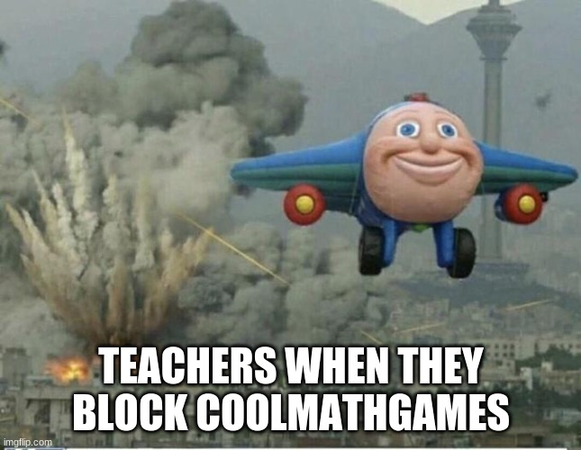 hehe | TEACHERS WHEN THEY BLOCK COOLMATHGAMES | image tagged in funny | made w/ Imgflip meme maker