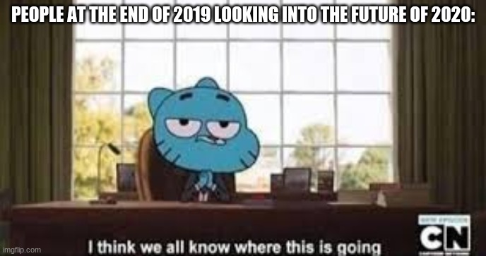 Gumball Template | PEOPLE AT THE END OF 2019 LOOKING INTO THE FUTURE OF 2020: | image tagged in gumball template | made w/ Imgflip meme maker