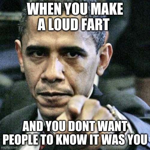 Yo obama | WHEN YOU MAKE A LOUD FART; AND YOU DONT WANT PEOPLE TO KNOW IT WAS YOU | image tagged in memes,pissed off obama | made w/ Imgflip meme maker