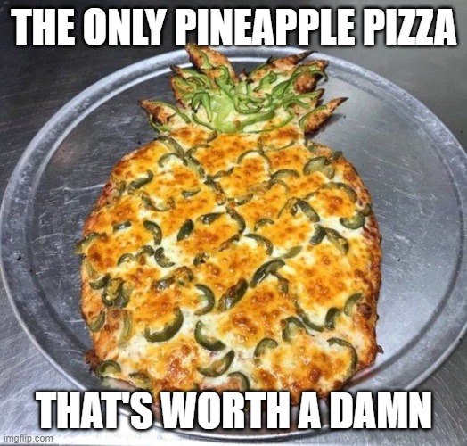 pineapple pizza | THE ONLY PINEAPPLE PIZZA THAT'S WORTH A DAMN | image tagged in pineapple pizza | made w/ Imgflip meme maker