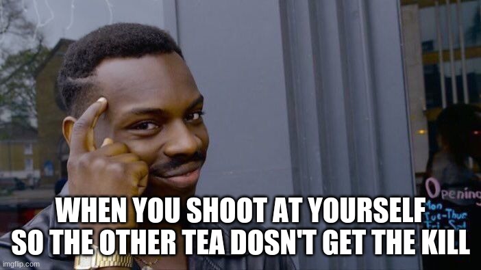 Roll Safe Think About It | WHEN YOU SHOOT AT YOURSELF SO THE OTHER TEA DOSN'T GET THE KILL | image tagged in memes,roll safe think about it | made w/ Imgflip meme maker