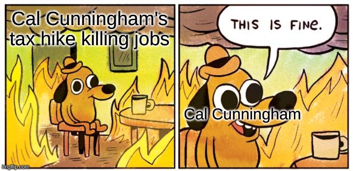 If Cal Cunningham was Senator | Cal Cunningham's tax hike killing jobs; Cal Cunningham | image tagged in memes,this is fine | made w/ Imgflip meme maker