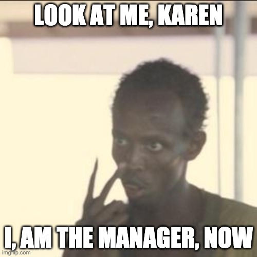Karen better watch herself | LOOK AT ME, KAREN; I, AM THE MANAGER, NOW | image tagged in memes,look at me | made w/ Imgflip meme maker