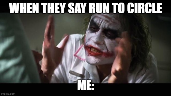 And everybody loses their minds | WHEN THEY SAY RUN TO CIRCLE; ME: | image tagged in memes,and everybody loses their minds | made w/ Imgflip meme maker
