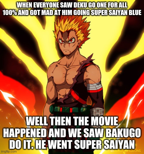 My Hero Academia memes | WHEN EVERYONE SAW DEKU GO ONE FOR ALL 100% AND GOT MAD AT HIM GOING SUPER SAIYAN BLUE; WELL THEN THE MOVIE HAPPENED AND WE SAW BAKUGO DO IT. HE WENT SUPER SAIYAN | image tagged in my hero academia | made w/ Imgflip meme maker