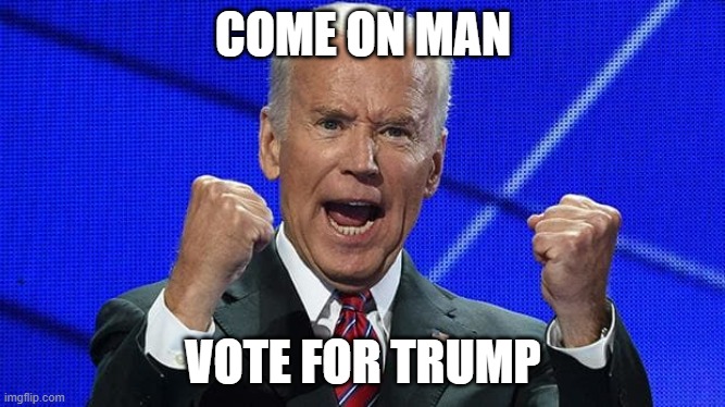 Joe Biden fists angry | COME ON MAN; VOTE FOR TRUMP | image tagged in joe biden fists angry | made w/ Imgflip meme maker