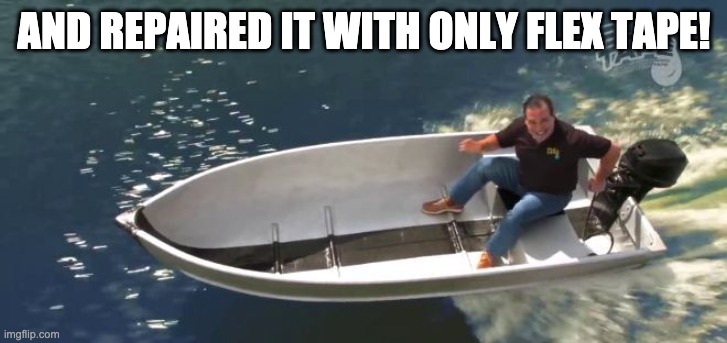 Phil Swift boat | AND REPAIRED IT WITH ONLY FLEX TAPE! | image tagged in phil swift boat | made w/ Imgflip meme maker