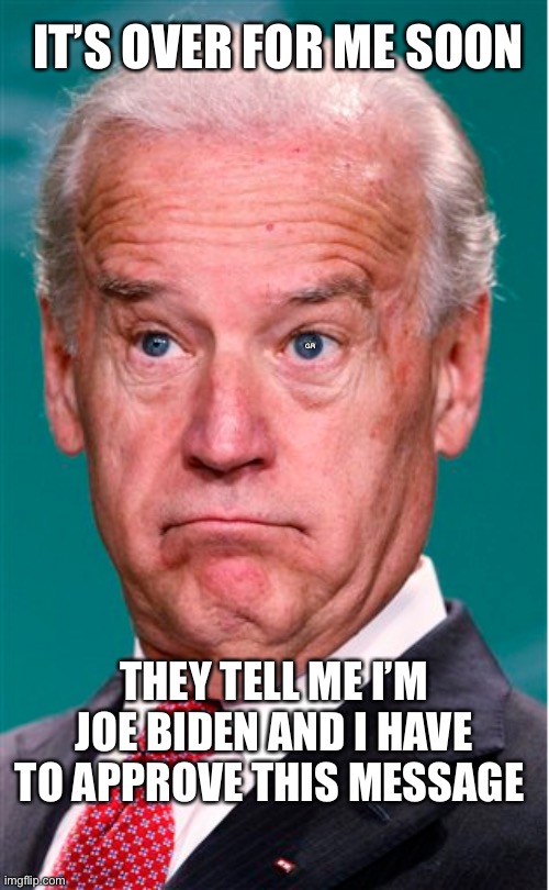 Joe Biden | IT’S OVER FOR ME SOON; GR; THEY TELL ME I’M JOE BIDEN AND I HAVE TO APPROVE THIS MESSAGE | image tagged in joe biden | made w/ Imgflip meme maker