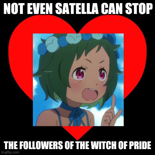 The Followers of Pride | NOT EVEN SATELLA CAN STOP; THE FOLLOWERS OF THE WITCH OF PRIDE | image tagged in heart,anime,love | made w/ Imgflip meme maker