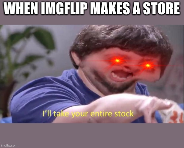 imgflip store | WHEN IMGFLIP MAKES A STORE | image tagged in i'll take your entire stock,jon tron ill take your entire stock,red eyes,crazy eyes,imgflip,store | made w/ Imgflip meme maker
