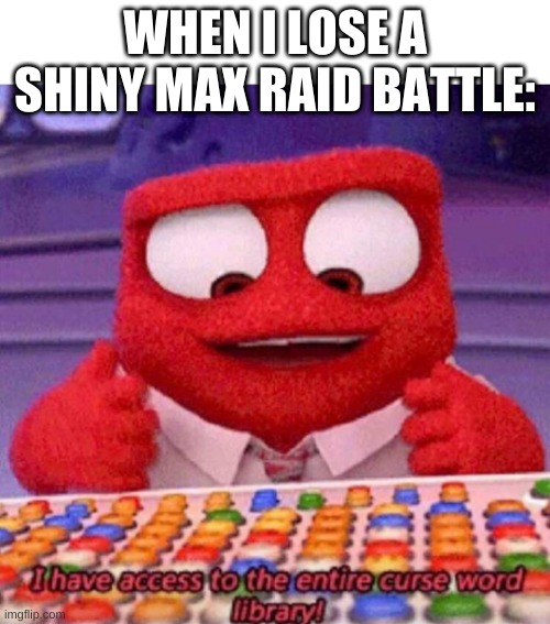 I have access to the entire curse world library | WHEN I LOSE A SHINY MAX RAID BATTLE: | image tagged in i have access to the entire curse world library | made w/ Imgflip meme maker