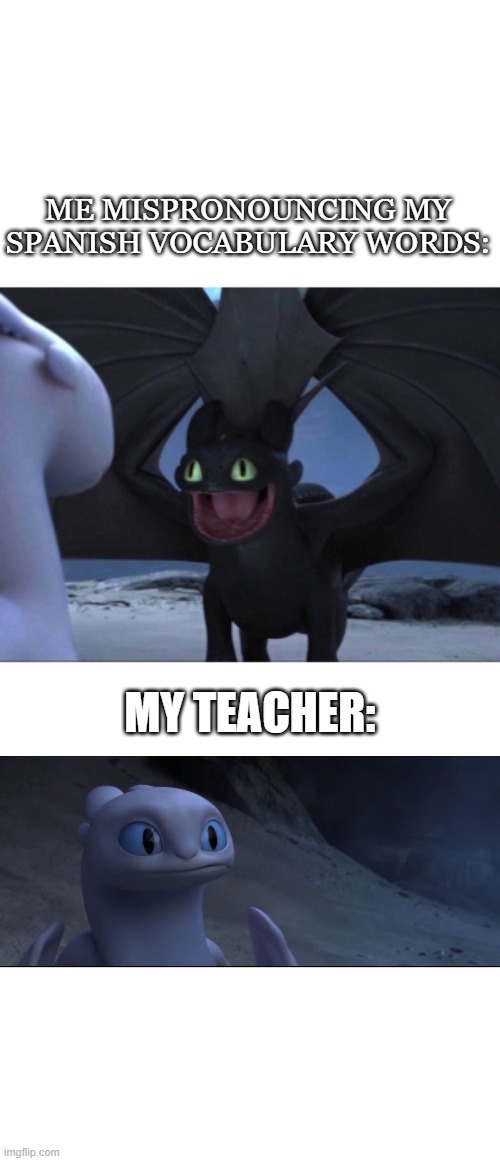*hates Spanish* | ME MISPRONOUNCING MY SPANISH VOCABULARY WORDS:; MY TEACHER: | image tagged in spanish,how to train your dragon | made w/ Imgflip meme maker