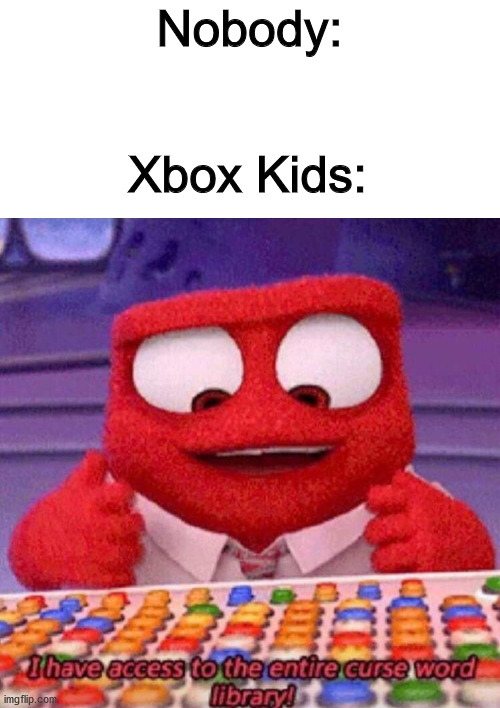 Playing on Xbox at 10 years old be like.... | Nobody:; Xbox Kids: | image tagged in i have access to the entire curse world library,xbox,dank memes,memes,funny | made w/ Imgflip meme maker