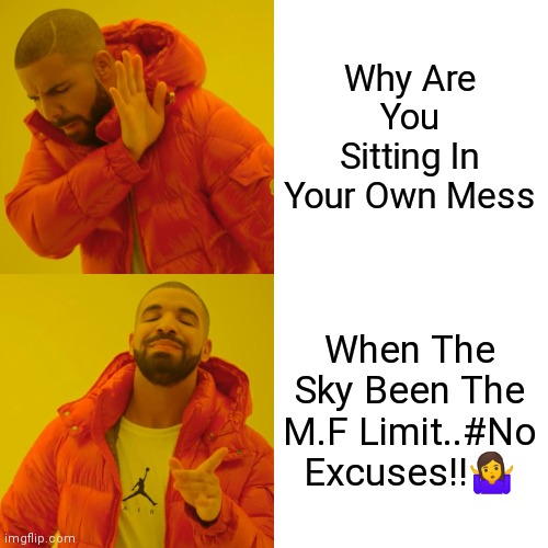 Drake Hotline Bling Meme | Why Are You Sitting In Your Own Mess; When The Sky Been The M.F Limit..#No Excuses!!🤷 | image tagged in memes,drake hotline bling | made w/ Imgflip meme maker
