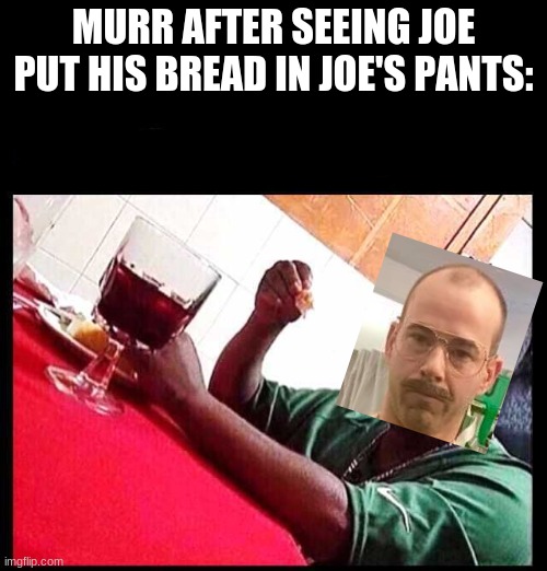 remember that scene |  MURR AFTER SEEING JOE PUT HIS BREAD IN JOE'S PANTS: | image tagged in black man eating,memes | made w/ Imgflip meme maker