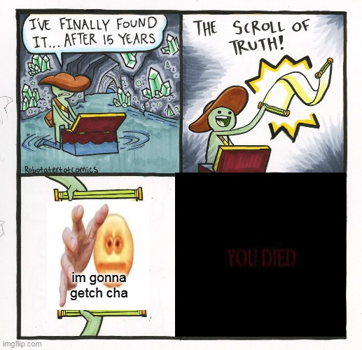 you died | im gonna getch cha | image tagged in memes,the scroll of truth | made w/ Imgflip meme maker