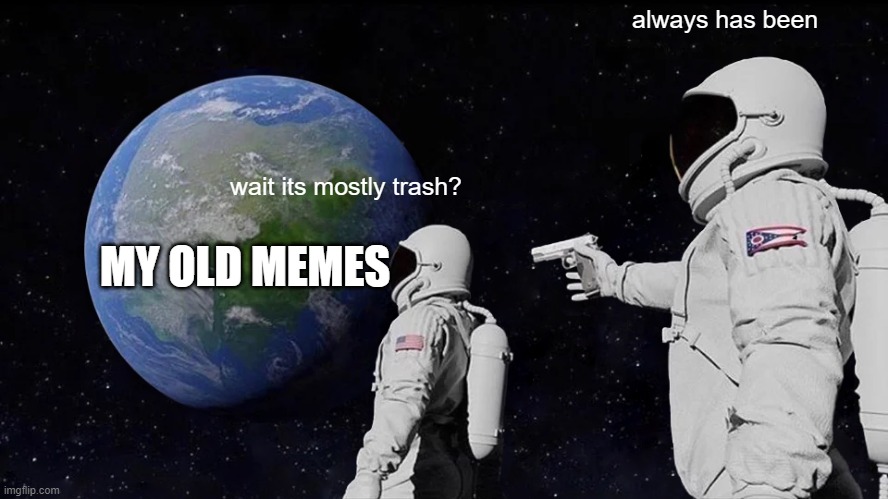 Always Has Been Meme | always has been; wait its mostly trash? MY OLD MEMES | image tagged in always has been | made w/ Imgflip meme maker